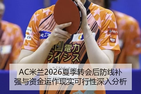 AC米兰2026夏季转会后防线补强与资金运作现实可行性深入分析
