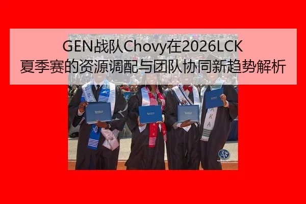 GEN战队Chovy在2026LCK夏季赛的资源调配与团队协同新趋势解析